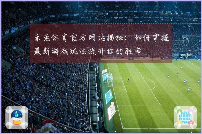 乐竞体育官方网站揭秘：如何掌握最新游戏玩法提升你的胜率