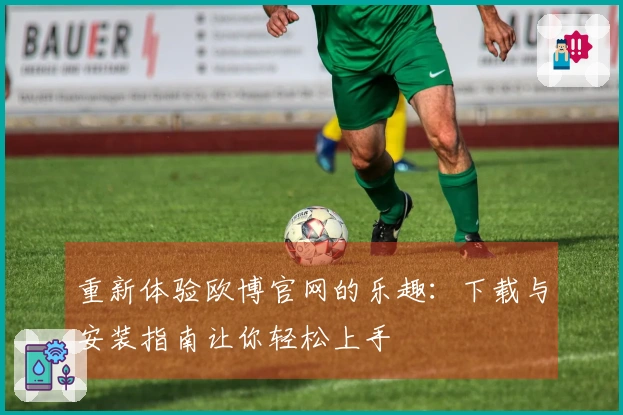 重新体验欧博官网的乐趣：下载与安装指南让你轻松上手