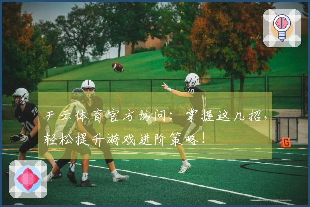 开云体育官方访问：掌握这几招，轻松提升游戏进阶策略！