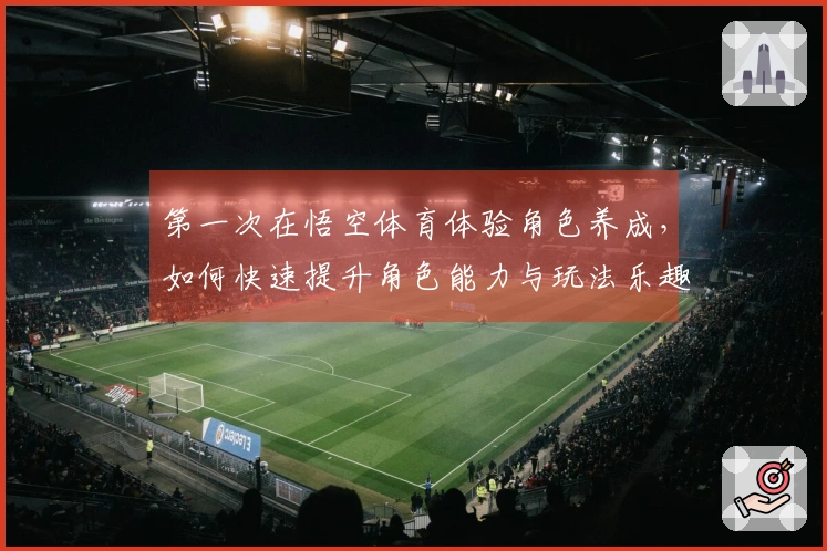 第一次在悟空体育体验角色养成，如何快速提升角色能力与玩法乐趣？