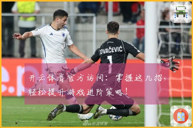 开云体育官方访问：掌握这几招，轻松提升游戏进阶策略！