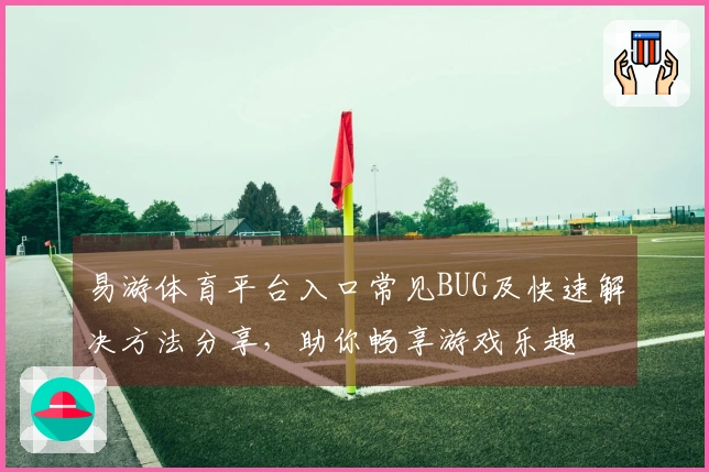 易游体育平台入口常见BUG及快速解决方法分享，助你畅享游戏乐趣