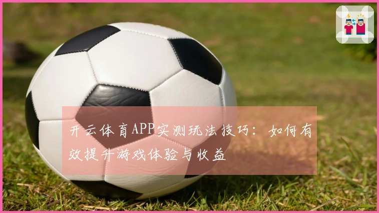开云体育APP实测玩法技巧：如何有效提升游戏体验与收益
