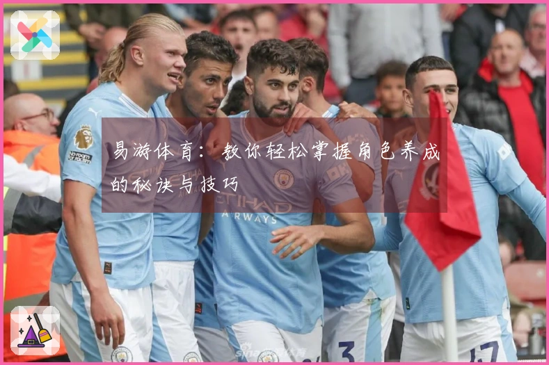 易游体育：教你轻松掌握角色养成的秘诀与技巧