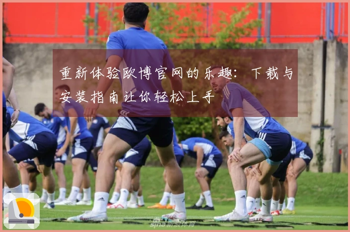 重新体验欧博官网的乐趣：下载与安装指南让你轻松上手