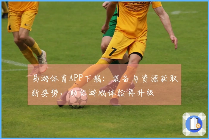 易游体育APP下载：装备与资源获取新姿势，助你游戏体验再升级