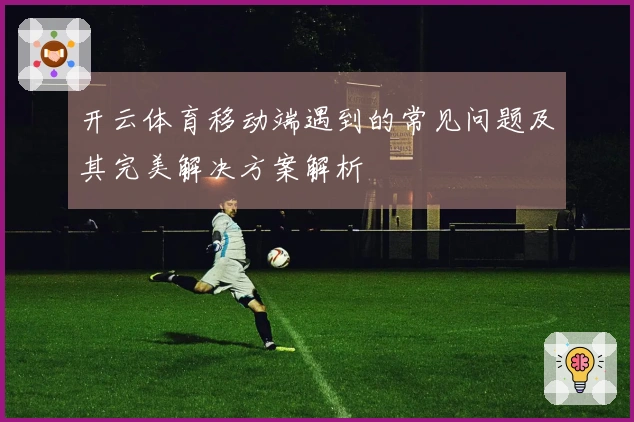 开云体育移动端遇到的常见问题及其完美解决方案解析