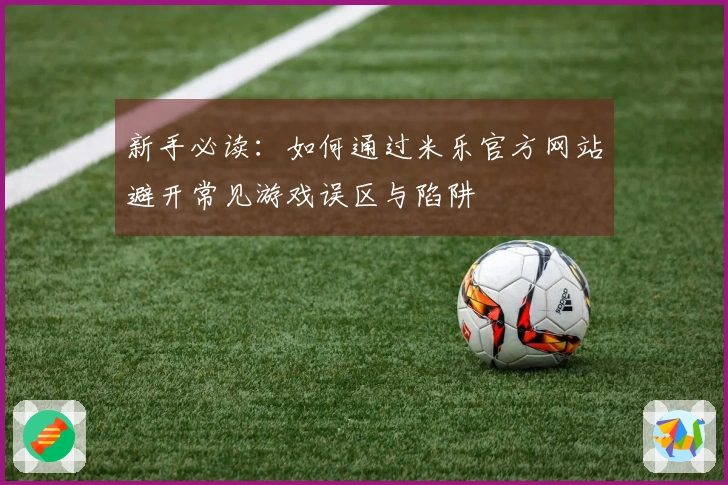 新手必读：如何通过米乐官方网站避开常见游戏误区与陷阱