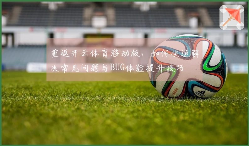 重返开云体育移动版，如何快速解决常见问题与BUG体验提升技巧