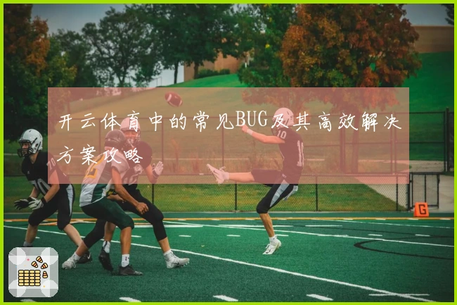 开云体育中的常见BUG及其高效解决方案攻略
