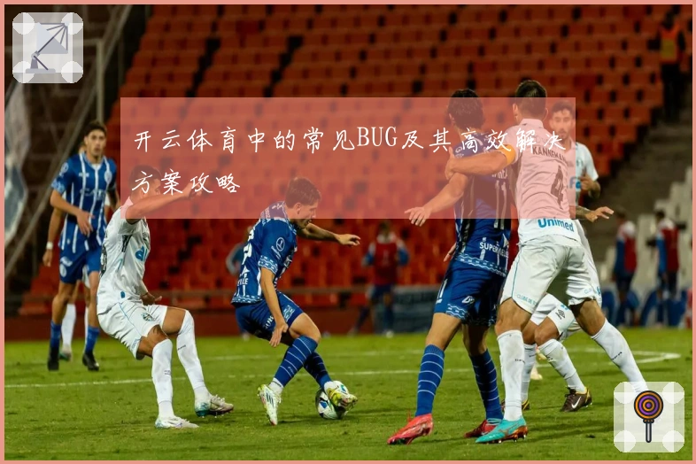 开云体育中的常见BUG及其高效解决方案攻略