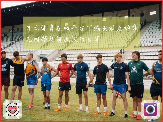 开云体育在线平台下载安装后的常见问题与解决技巧分享