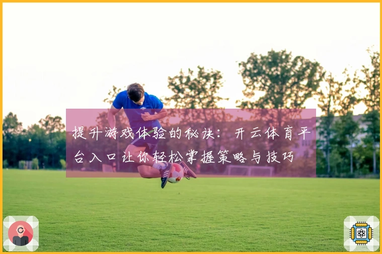 提升游戏体验的秘诀：开云体育平台入口让你轻松掌握策略与技巧