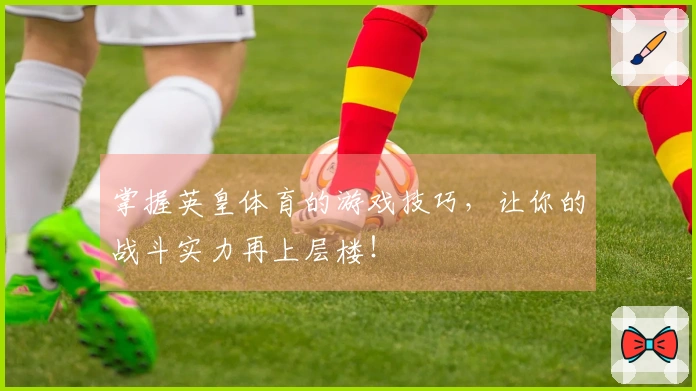 掌握英皇体育的游戏技巧，让你的战斗实力再上层楼！